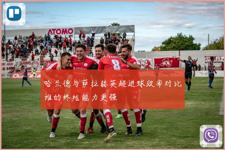 哈兰德与萨拉赫英超进球效率对比谁的终结能力更强