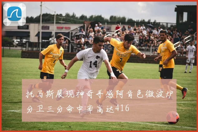 托马斯展现神奇手感阿肯色微波炉分卫三分命中率高达416