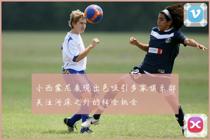小西蒙尼表现出色吸引多家俱乐部关注河床之外的转会机会