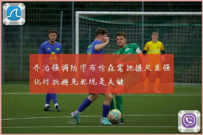 乔治强调防守布伦森需把握尺度强化对抗避免犯规是关键