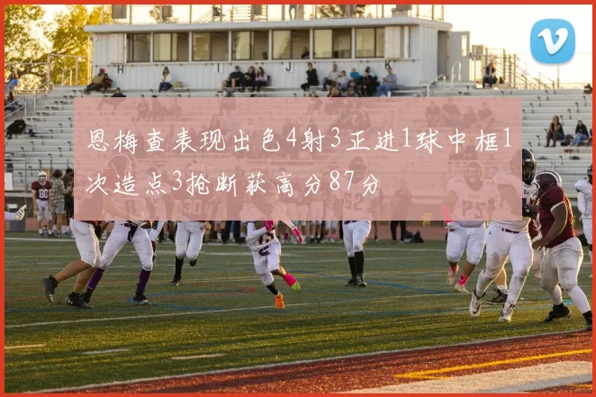 恩梅查表现出色4射3正进1球中框1次造点3抢断获高分87分