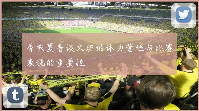 香农夏普谈文班的体力管理与比赛表现的重要性