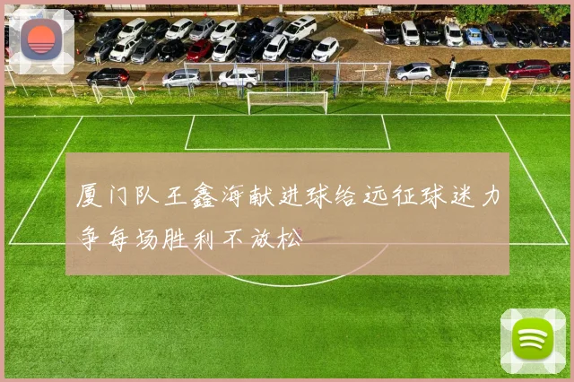 厦门队王鑫海献进球给远征球迷力争每场胜利不放松