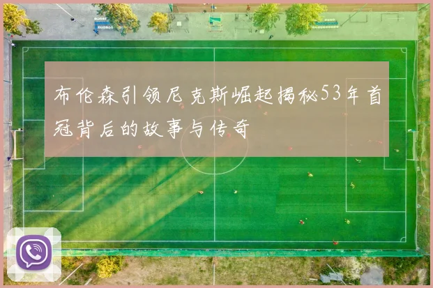 布伦森引领尼克斯崛起揭秘53年首冠背后的故事与传奇