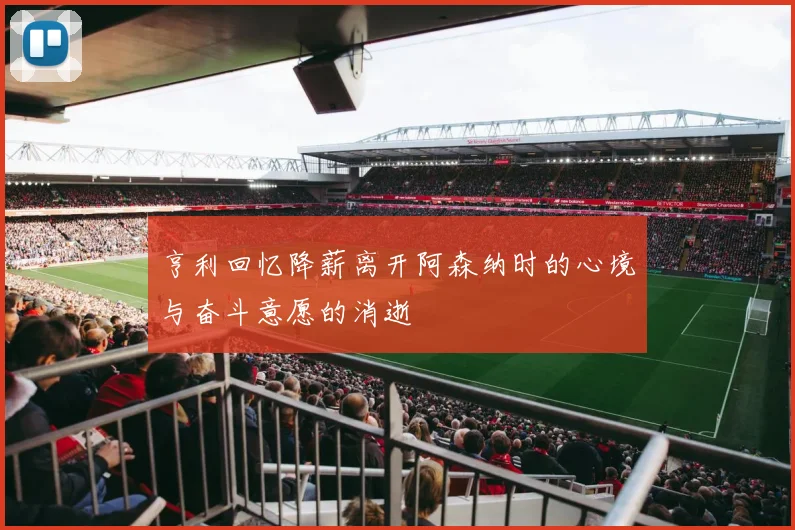 亨利回忆降薪离开阿森纳时的心境与奋斗意愿的消逝