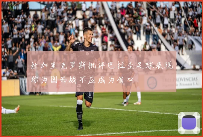 杜加里克罗斯批评巴拉圭足球表现称为国而战不应成为借口