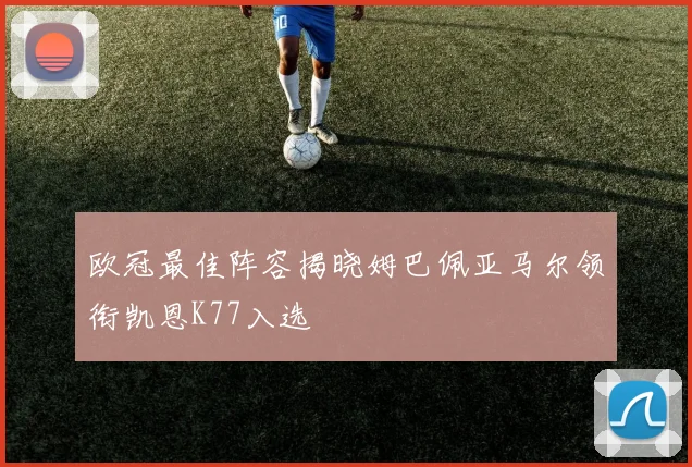 欧冠最佳阵容揭晓姆巴佩亚马尔领衔凯恩K77入选