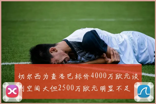 切尔西为查洛巴标价4000万欧元谈判空间大但2500万欧元明显不足