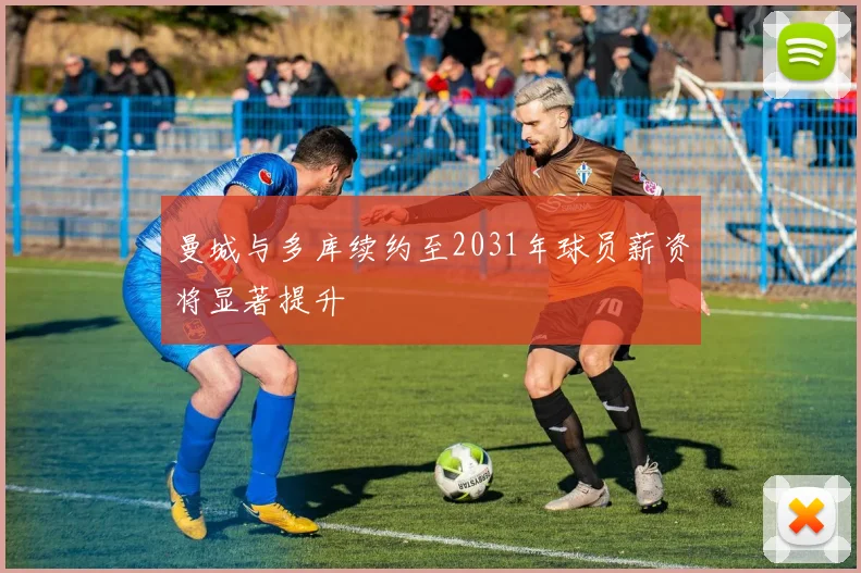 曼城与多库续约至2031年球员薪资将显著提升